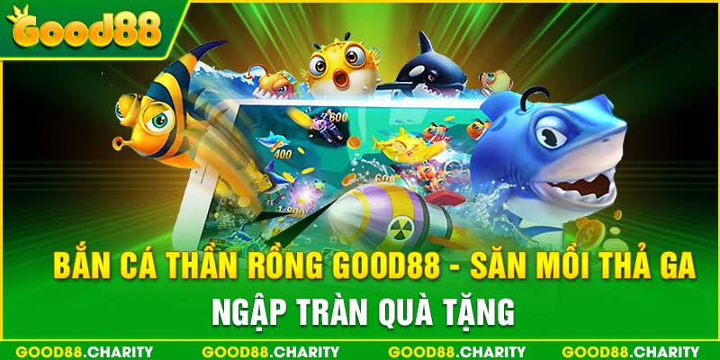 Bắn Cá Thần Rồng Good88 - Săn Mồi Thả Ga, Ngập Tràn Quà Tặng