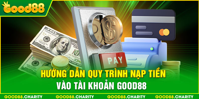 Hướng dẫn quy trình nạp tiền vào tài khoản Good88