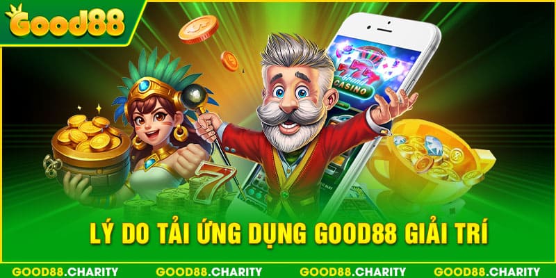 Lý do tải ứng dụng Good88 giải trí 