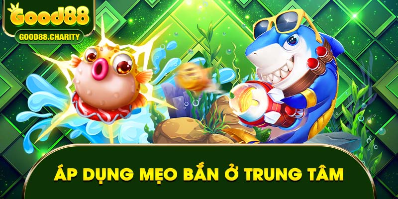 Áp dụng mẹo bắn ở trung tâm