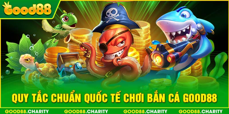 Quy tắc chuẩn quốc tế chơi Bắn cá Good88